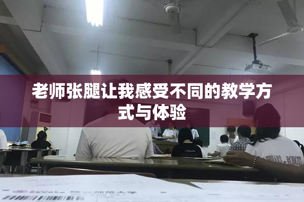 老师张腿让我感受不同的教学方式与体验