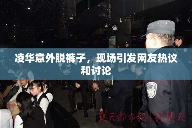 凌华意外脱裤子，现场引发网友热议和讨论