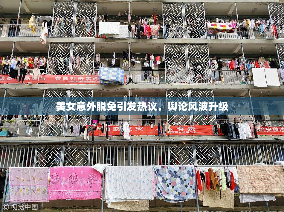 美女意外脱免引发热议，舆论风波升级