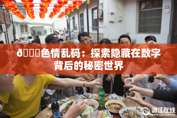 🔞色情乱码：探索隐藏在数字背后的秘密世界