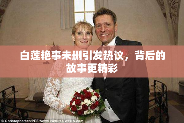 白莲艳事未删引发热议，背后的故事更精彩