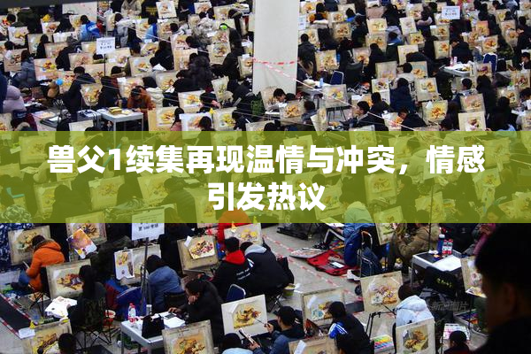 兽父1续集再现温情与冲突，情感引发热议