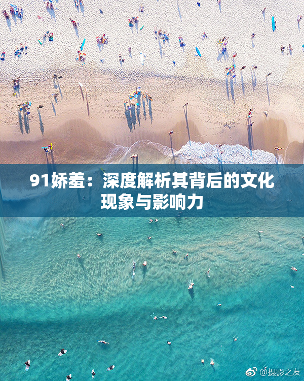 91娇羞：深度解析其背后的文化现象与影响力
