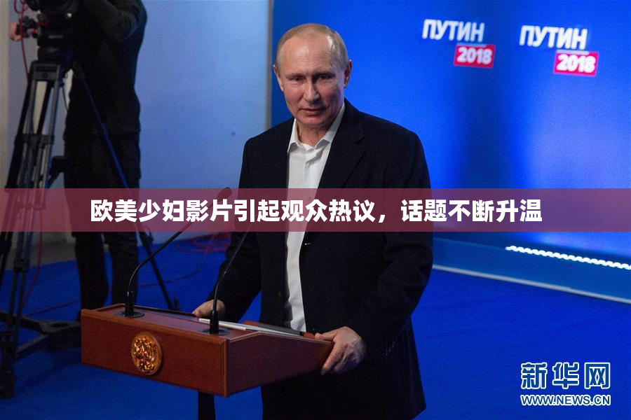 欧美少妇影片引起观众热议，话题不断升温