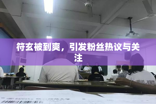 符玄被到爽，引发粉丝热议与关注