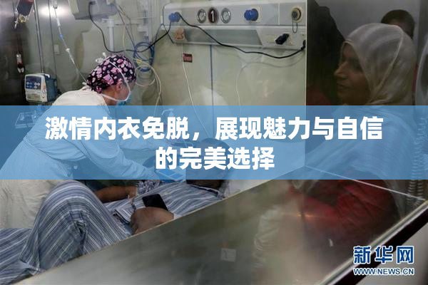 激情内衣免脱，展现魅力与自信的完美选择