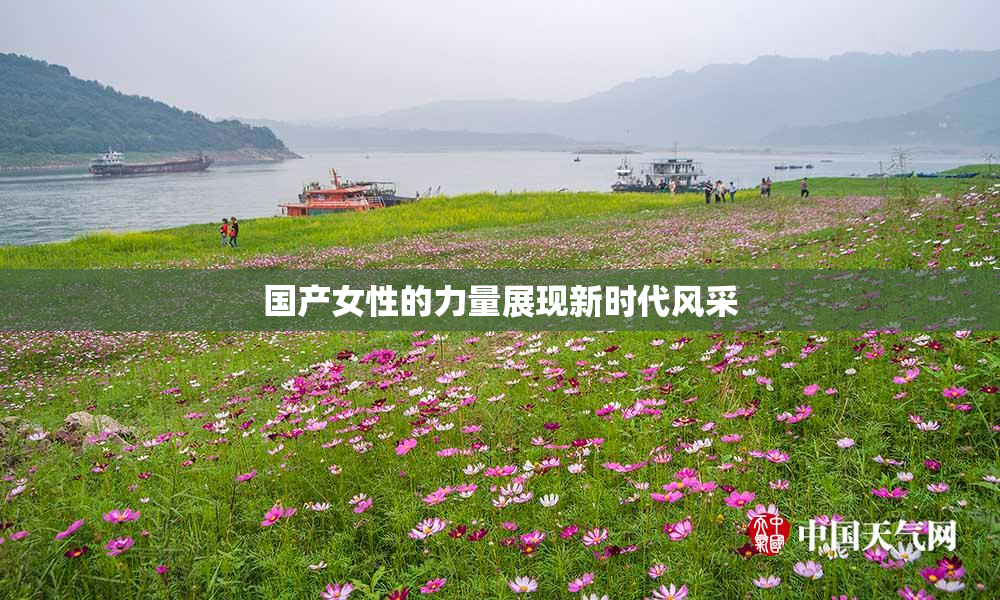 国产女性的力量展现新时代风采