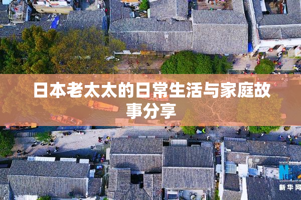 日本老太太的日常生活与家庭故事分享