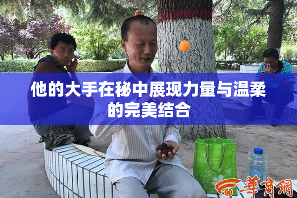 他的大手在秘中展现力量与温柔的完美结合