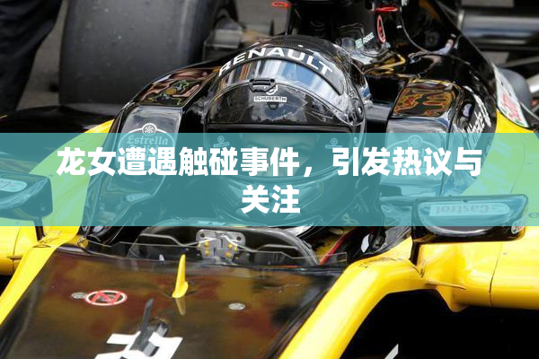 龙女遭遇触碰事件，引发热议与关注