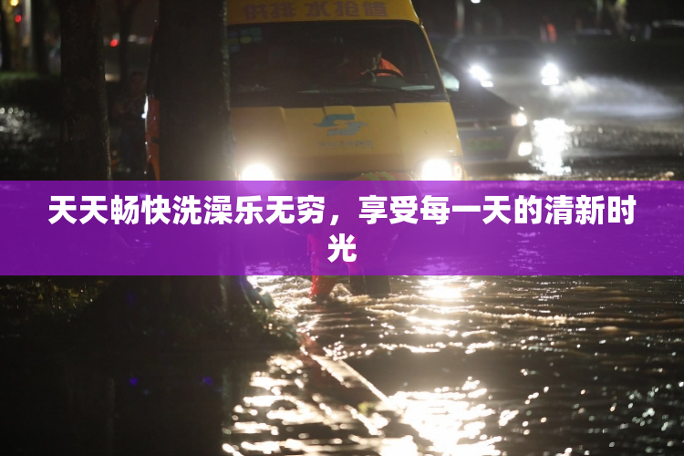 天天畅快洗澡乐无穷，享受每一天的清新时光