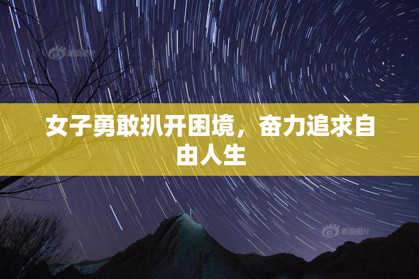 女子勇敢扒开困境，奋力追求自由人生