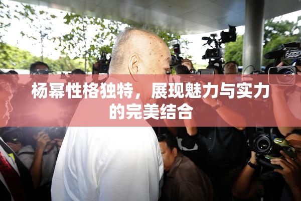 杨幂性格独特，展现魅力与实力的完美结合