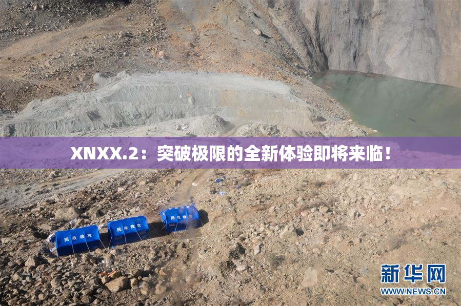 XNXX.2：突破极限的全新体验即将来临！
