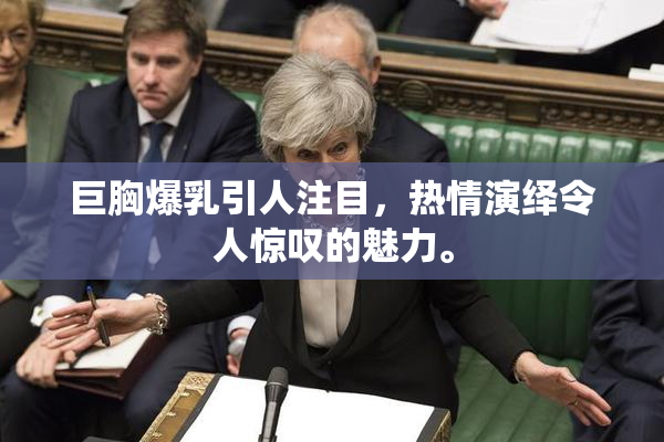 巨胸爆乳引人注目，热情演绎令人惊叹的魅力。