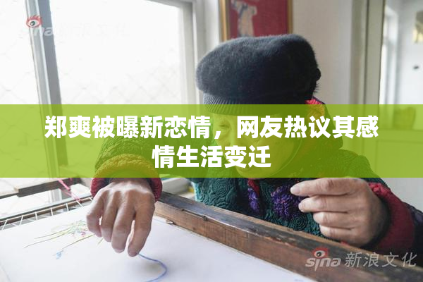 郑爽被曝新恋情，网友热议其感情生活变迁