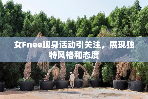 女Fnee现身活动引关注，展现独特风格和态度