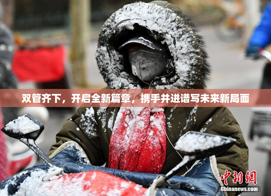 双管齐下，开启全新篇章，携手并进谱写未来新局面