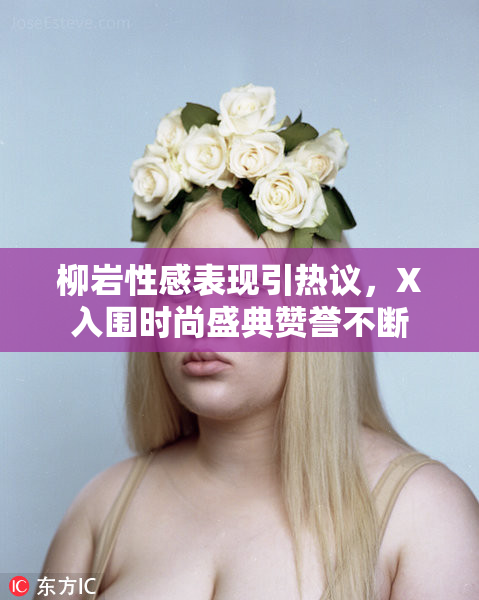 柳岩性感表现引热议，X入围时尚盛典赞誉不断