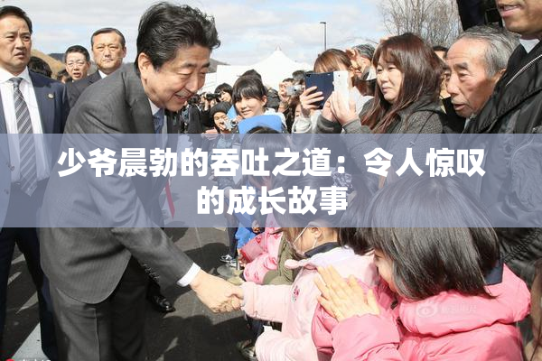 少爷晨勃的吞吐之道：令人惊叹的成长故事