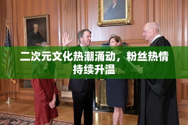 二次元文化热潮涌动，粉丝热情持续升温