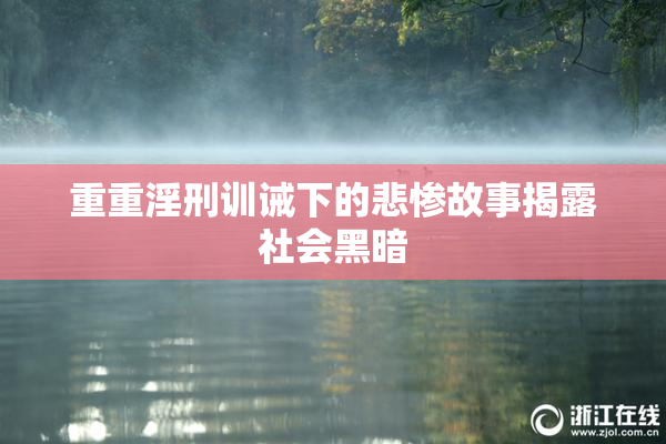 重重淫刑训诫下的悲惨故事揭露社会黑暗