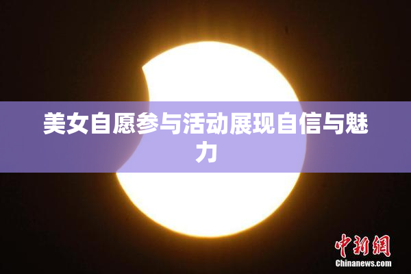 美女自愿参与活动展现自信与魅力