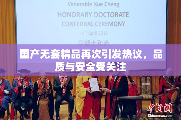 国产无套精品再次引发热议，品质与安全受关注