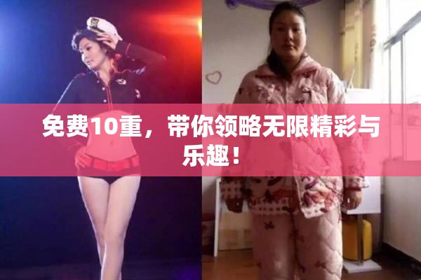 免费10重，带你领略无限精彩与乐趣！