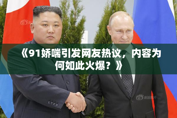 《91娇喘引发网友热议，内容为何如此火爆？》