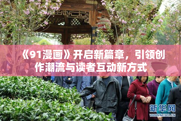 《91漫画》开启新篇章，引领创作潮流与读者互动新方式