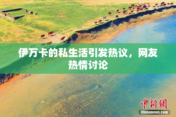 伊万卡的私生活引发热议，网友热情讨论
