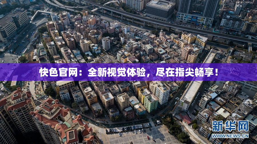 快色官网：全新视觉体验，尽在指尖畅享！