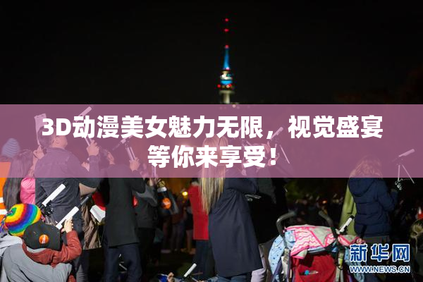 3D动漫美女魅力无限，视觉盛宴等你来享受！
