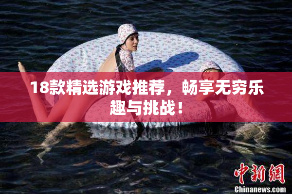 18款精选游戏推荐，畅享无穷乐趣与挑战！