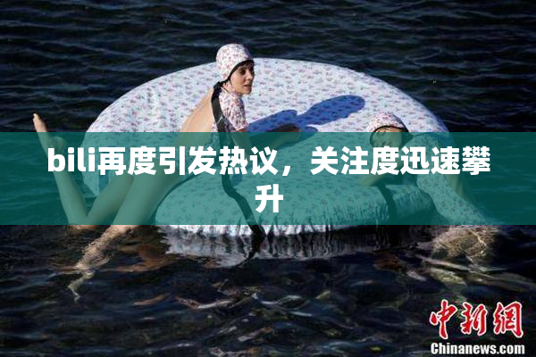 bili再度引发热议，关注度迅速攀升