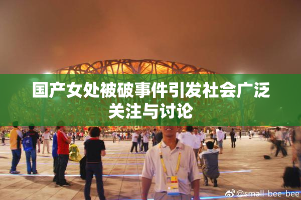 国产女处被破事件引发社会广泛关注与讨论
