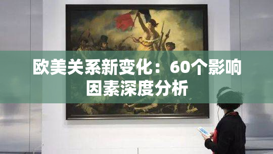 欧美关系新变化：60个影响因素深度分析