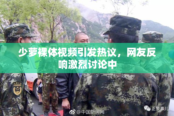 少萝裸体视频引发热议，网友反响激烈讨论中