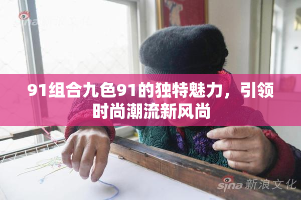 91组合九色91的独特魅力，引领时尚潮流新风尚