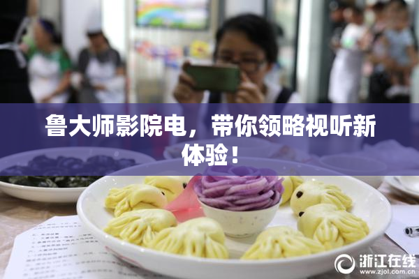 鲁大师影院电，带你领略视听新体验！