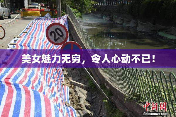 美女魅力无穷，令人心动不已！