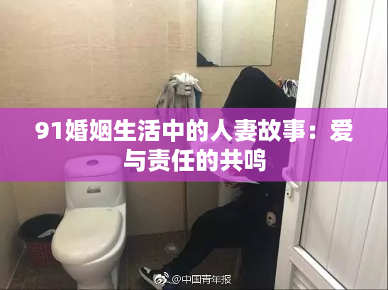 91婚姻生活中的人妻故事：爱与责任的共鸣
