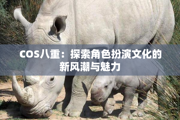 COS八重：探索角色扮演文化的新风潮与魅力