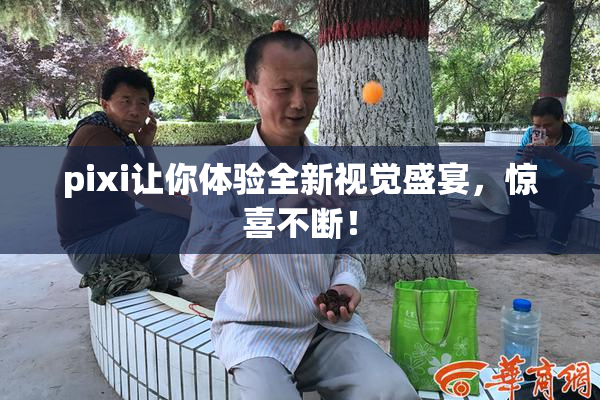 pixi让你体验全新视觉盛宴，惊喜不断！