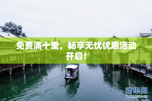 免费满十重，畅享无忧优惠活动开启！