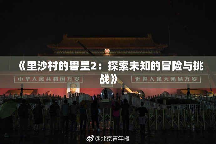 《里沙村的兽皇2：探索未知的冒险与挑战》