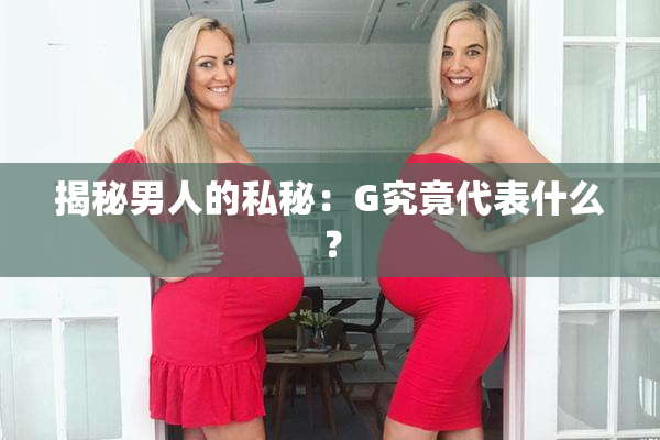 揭秘男人的私秘：G究竟代表什么？