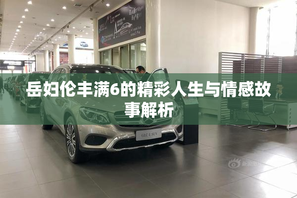 岳妇伦丰满6的精彩人生与情感故事解析