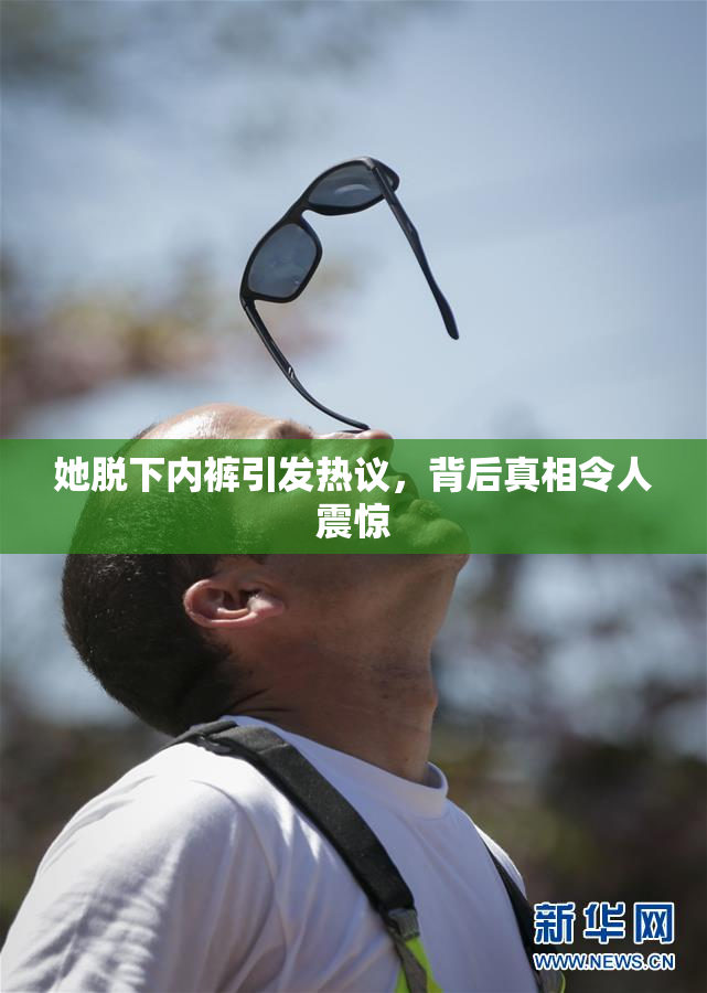 她脱下内裤引发热议，背后真相令人震惊